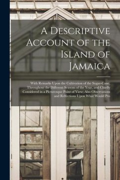 A Descriptive Account of the Island of Jamaica: With Remarks Upon the Cultivation of the Sugar-Cane, Throughout the Different Seasons of the Year, and - Anonymous