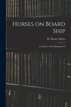 Horses on Board Ship; A Guide to Their Management - Hayes, M. Horace