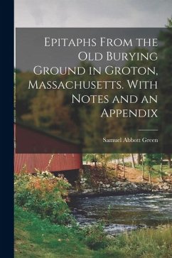 Epitaphs From the Old Burying Ground in Groton, Massachusetts. With Notes and an Appendix - Green, Samuel Abbott