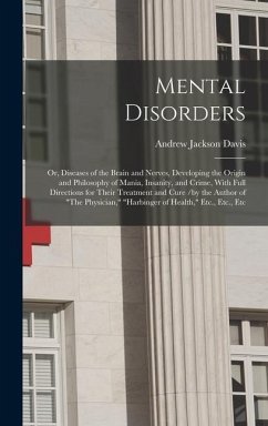 Mental Disorders: Or, Diseases of the Brain and Nerves, Developing the Origin and Philosophy of Mania, Insanity, and Crime, With Full Di - Davis, Andrew Jackson