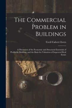 The Commercial Problem in Buildings: A Discussion of the Economic and Structural Essentials of Profitable Building, and the Basis for Valuation of Imp - Evers, Cecil Calvert