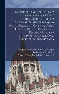 Második Rákóczi Ferencz Önélétrajza És Egy Keresztény Fejedelem Áhitásai Czimü Munkája. A Párisi Nemzeti Könyvtárában Örzött Eredeti Kéziratból Kiadja