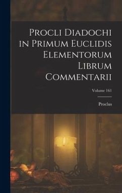 Procli Diadochi in Primum Euclidis Elementorum Librum Commentarii; Volume 161 - Proclus