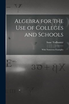 Algebra for the Use of Colleges and Schools: With Numerous Examples - Todhunter, Isaac