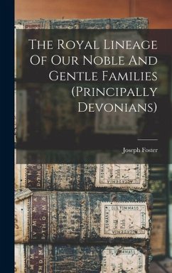 The Royal Lineage Of Our Noble And Gentle Families (principally Devonians) - Foster, Joseph