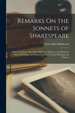 Remarks On the Sonnets of Shakespeare: With the Sonnets. Sho Wing That They Belong to the Hermetic Class of Writings, and Explaining Their General Mea - Hitchcock, Ethan Allen