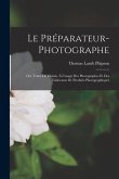 Le Préparateur-Photographe: Ou, Traité De Chimie À L'usage Des Photographes Et Des Fabricants De Produits Photographiques