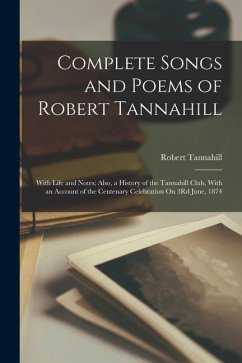 Complete Songs and Poems of Robert Tannahill: With Life and Notes; Also, a History of the Tannahill Club, With an Account of the Centenary Celebration - Tannahill, Robert