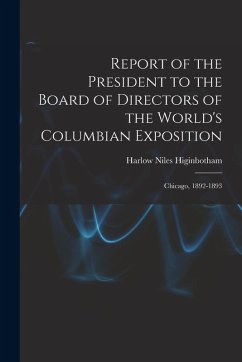 Report of the President to the Board of Directors of the World's Columbian Exposition - Higinbotham, Harlow Niles