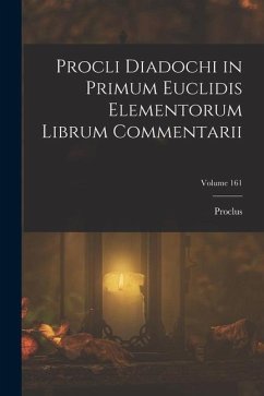 Procli Diadochi in Primum Euclidis Elementorum Librum Commentarii; Volume 161 - Proclus