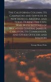 The California Column. Its Campaigns and Services in New Mexico, Arizona and Texas, During the Civil War, With Sketches of Brigadier General James H.