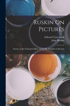 Ruskin On Pictures: Turner at the National Gallery and in Mr. Ruskin's Collection - Ruskin, John; Cook, Edward Tyas