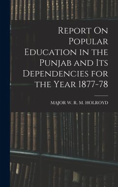 Report On Popular Education in the Punjab and Its Dependencies for the Year 1877-78 - Holroyd, Major W. R. M.