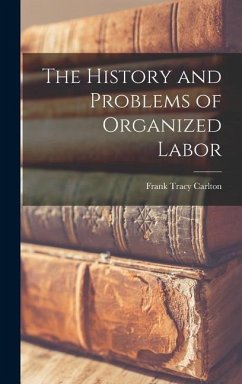 The History and Problems of Organized Labor - Carlton, Frank Tracy