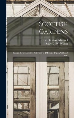 Scottish Gardens; Being a Representative Selection of Different Types, old and New - Maxwell, Herbert Eustace; Wilson, Mary G W