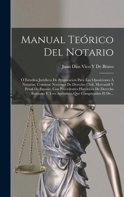 Manual Teórico Del Notario: Ó Estudios Jurídicos De Preparacion Para Las Oposiciones Á Notarías. Contiene Nociones De Derecho Civil, Mercantil Y P - de Bravo, Juan Dios Vico y.