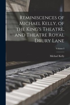 Reminiscences of Michael Kelly, of the King's Theatre, and Theatre Royal Drury Lane; Volume I - Kelly, Michael
