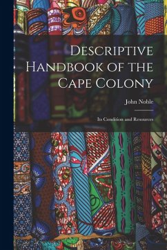 Descriptive Handbook of the Cape Colony: Its Condition and Resources - Noble, John
