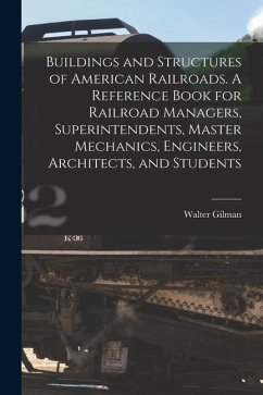 Buildings and Structures of American Railroads. A Reference Book for Railroad Managers, Superintendents, Master Mechanics, Engineers, Architects, and - Berg, Walter Gilman