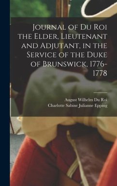 Journal of Du Roi the Elder, Lieutenant and Adjutant, in the Service of the Duke of Brunswick, 1776-1778 - Du Roi, August Wilhelm; Epping, Charlotte Sabine Julianne