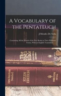 A Vocabulary of the Pentateuch: Containing all the Words of the Five Books in Their Primitive Forms, With an English Translation; ... - De Solla, J. Mendes