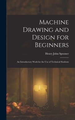 Machine Drawing and Design for Beginners: An Introductory Work for the Use of Technical Students - Spooner, Henry John