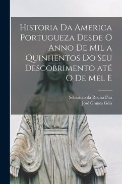 Historia da America portugueza desde o anno de mil a quinhentos do seu descobrimento até o de mel e - Da Rocha Pita, Sebastião; Góis, José Gomes