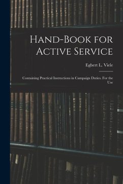 Hand-book for Active Service; Containing Practical Instructions in Campaign Duties. For the Use - Viele, Egbert L.