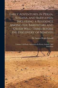 Early Adventures in Persia, Susiana, and Babylonia: Including a Residence Among the Bakhtiyari and Other Wild Tribes Before the Discovery of Nineveh: - Layard, Austen Henry