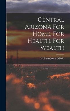 Central Arizona For Home, For Health, For Wealth - O'Neill, William Owen