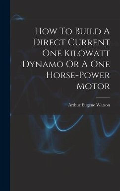 How To Build A Direct Current One Kilowatt Dynamo Or A One Horse-power Motor - Watson, Arthur Eugene