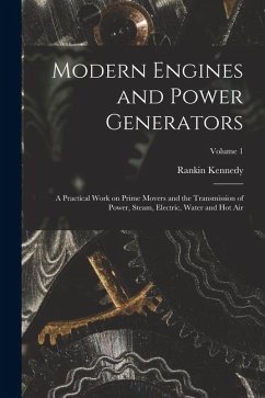 Cover Modern Engines and Power Generators; a Practical Work on Prime Movers and the Transmission of Power, Steam, Electric, Water and hot air; Volume 1