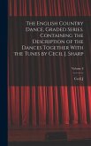 The English Country Dance, Graded Series. Containing the Description of the Dances Together With the Tunes by Cecil J. Sharp; Volume 8