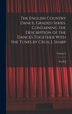 The English Country Dance, Graded Series. Containing the Description of the Dances Together With the Tunes by Cecil J. Sharp; Volume 8 - Sharp, Cecil J