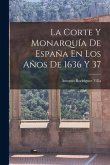 La Corte Y Monarquía De España En Los Años De 1636 Y 37