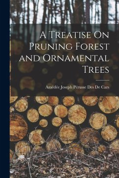 A Treatise On Pruning Forest and Ornamental Trees - de Cars, Amédée Joseph Pérusse Des
