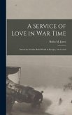 A Service of Love in war Time: American Friends Relief Work in Europe, 1917-1919