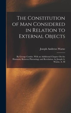 The Constitution of Man Considered in Relation to External Objects: By George Combe. With an Additional Chapter On the Harmony Between Phrenology and - Warne, Joseph Andrews