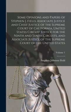 Some Opinions and Papers of Stephen J. Field, Associate Justice and Chief Justice of the Supreme Court of California, United States Circuit Justice for the Ninth and Tenth Circuits, and Associate Justice of the Supreme Court of the United States; Volume 1 - Field, Stephen Johnson