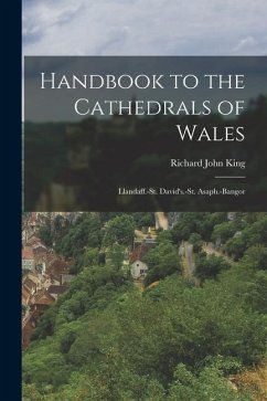Handbook to the Cathedrals of Wales: Llandaff.-St. David's.-St. Asaph.-Bangor - King, Richard John