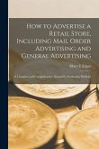 How to Advertise a Retail Store, Including Mail Order Advertising and General Advertising; a Complete and Comprehensive Manual for Promoting Publicity