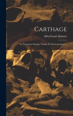Carthage: La Nécropole Punique Voisine De Sainte-monique... - Delattre, Alfred Louis