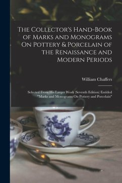 The Collector's Hand-Book of Marks and Monograms On Pottery & Porcelain of the Renaissance and Modern Periods - Chaffers, William