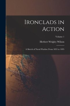 Ironclads in Action: A Sketch of Naval Warfare From 1855 to 1895; Volume 1 - Wilson, Herbert Wrigley