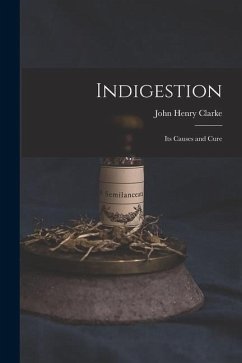 Indigestion: Its Causes and Cure - Clarke, John Henry