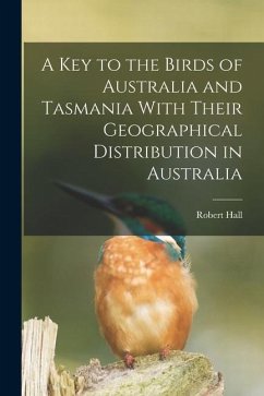 A key to the Birds of Australia and Tasmania With Their Geographical Distribution in Australia - Hall, Robert