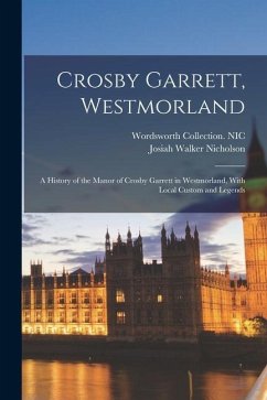 Crosby Garrett, Westmorland; a History of the Manor of Crosby Garrett in Westmorland, With Local Custom and Legends - Nic, Wordsworth Collection; Walker, Nicholson Josiah