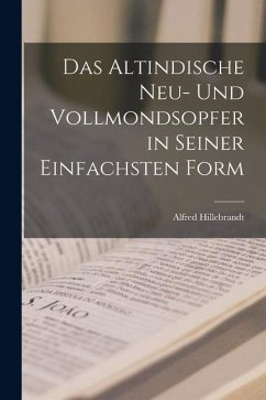 Das Altindische Neu- und Vollmondsopfer in Seiner Einfachsten Form - Hillebrandt, Alfred