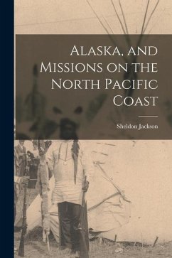 Alaska, and Missions on the North Pacific Coast - Jackson, Sheldon