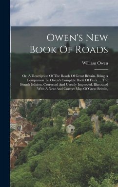 Owen's New Book Of Roads: Or, A Description Of The Roads Of Great Britain. Being A Companion To Owen's Complete Book Of Fairs. ... The Fourth Ed - Owen, William